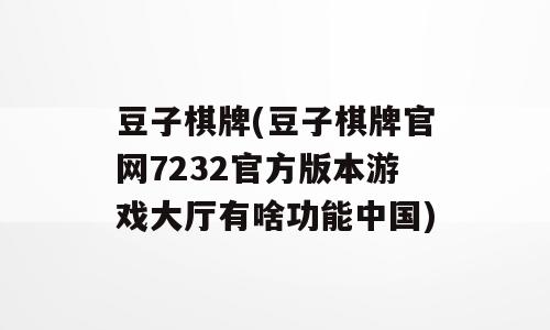 豆子棋牌(豆子棋牌官网7232官方版本游戏大厅有啥功能中国)