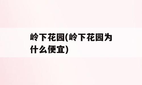 岭下花园(岭下花园为什么便宜)