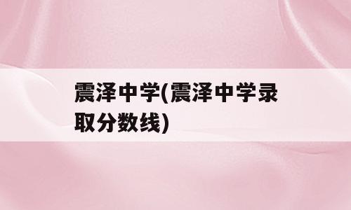 震泽中学(震泽中学录取分数线)
