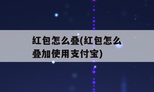 红包怎么叠(红包怎么叠加使用支付宝)