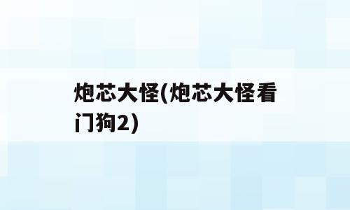 炮芯大怪(炮芯大怪看门狗2)