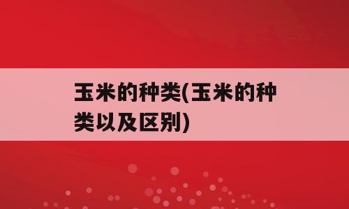 玉米的种类(玉米的种类以及区别)