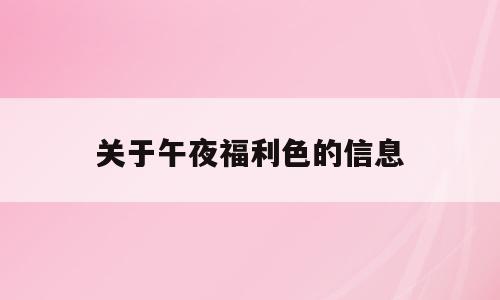 关于午夜福利色的信息