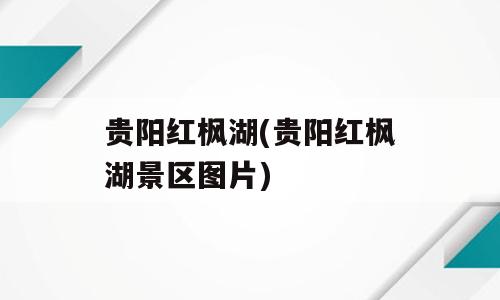 贵阳红枫湖(贵阳红枫湖景区图片)