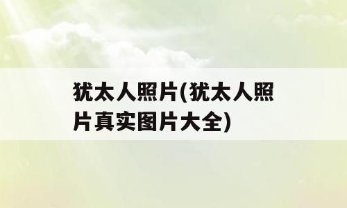 犹太人照片(犹太人照片真实图片大全)