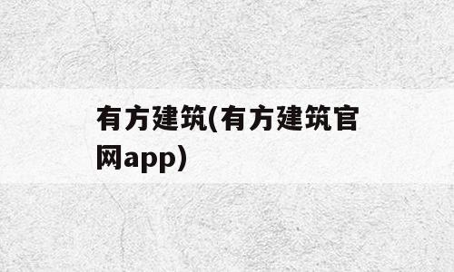 有方建筑(有方建筑官网app)