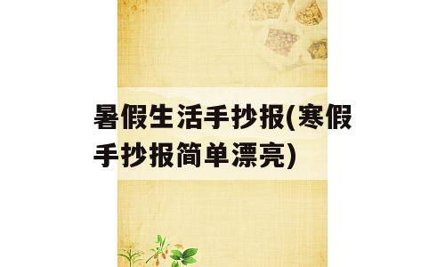 暑假生活手抄报(寒假手抄报简单漂亮)