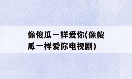 像傻瓜一样爱你(像傻瓜一样爱你电视剧)