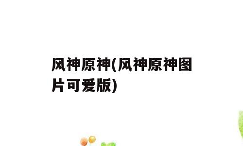 风神原神(风神原神图片可爱版)