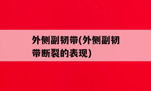 外侧副韧带(外侧副韧带断裂的表现)