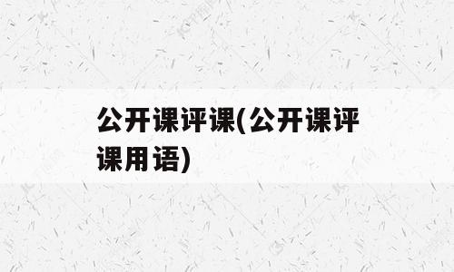 公开课评课(公开课评课用语)