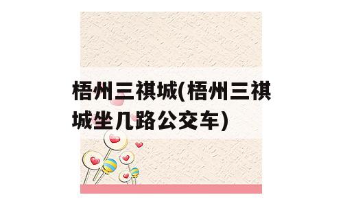 梧州三祺城(梧州三祺城坐几路公交车)