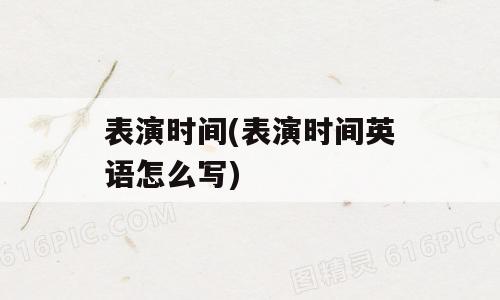 表演时间(表演时间英语怎么写)