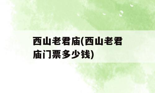 西山老君庙(西山老君庙门票多少钱)