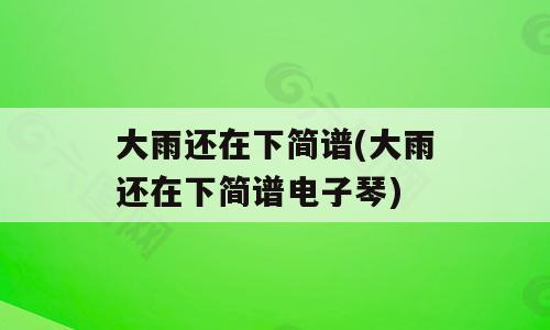 大雨还在下简谱(大雨还在下简谱电子琴)