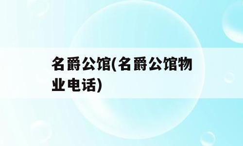 名爵公馆(名爵公馆物业电话)
