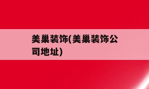 美巢装饰(美巢装饰公司地址)