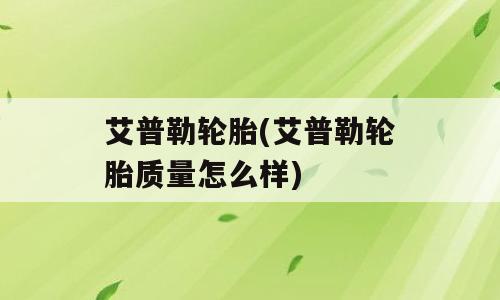 艾普勒轮胎(艾普勒轮胎质量怎么样)