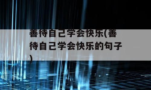 善待自己学会快乐(善待自己学会快乐的句子)