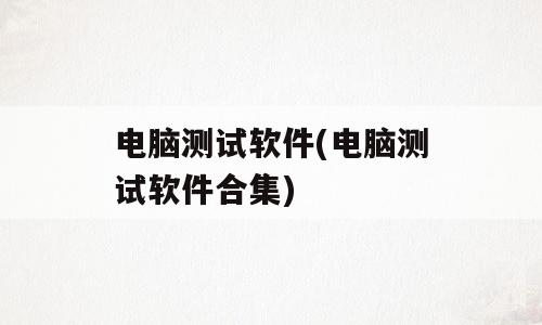 电脑测试软件(电脑测试软件合集)