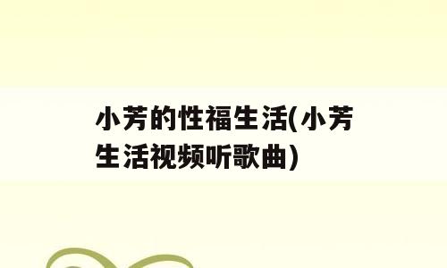小芳的性福生活(小芳生活视频听歌曲)