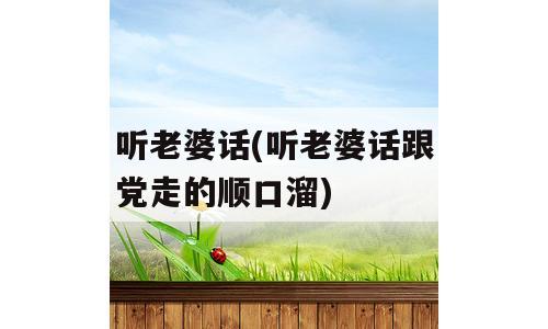 听老婆话(听老婆话跟党走的顺口溜)