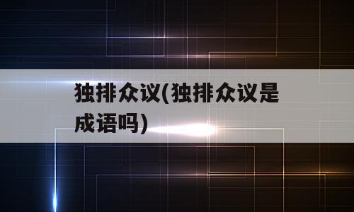 独排众议(独排众议是成语吗)