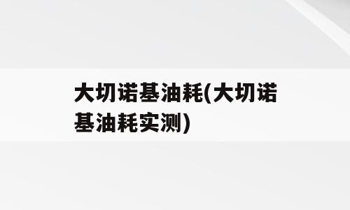 大切诺基油耗(大切诺基油耗实测)