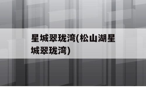 星城翠珑湾(松山湖星城翠珑湾)