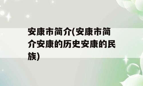 安康市简介(安康市简介安康的历史安康的民族)