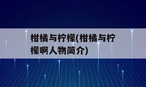柑橘与柠檬(柑橘与柠檬啊人物简介)