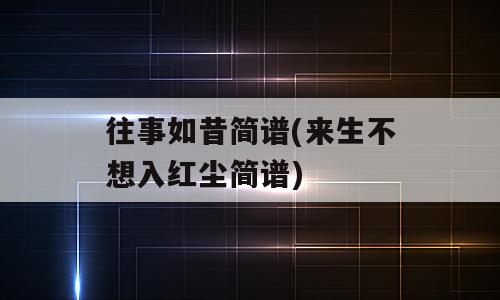往事如昔简谱(来生不想入红尘简谱)