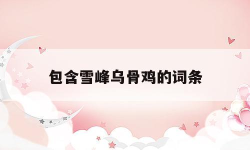 包含雪峰乌骨鸡的词条