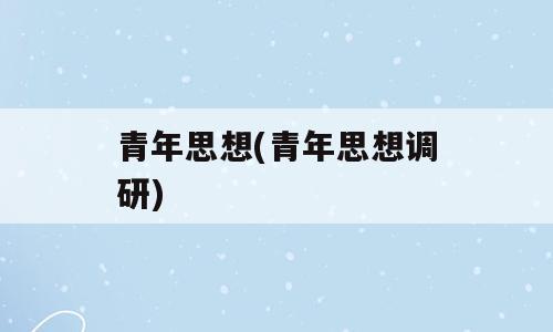青年思想(青年思想调研)