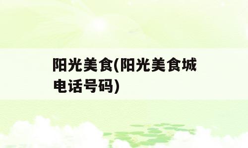 阳光美食(阳光美食城电话号码)