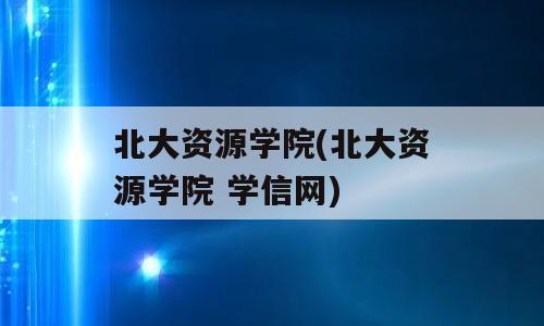 北大资源学院(北大资源学院 学信网)