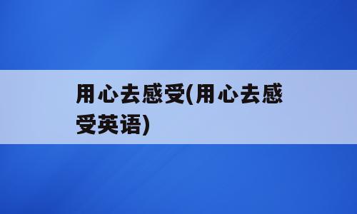 用心去感受(用心去感受英语)