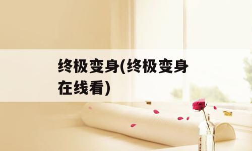 终极变身(终极变身 在线看)