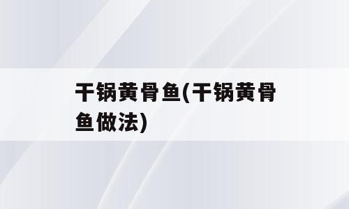 干锅黄骨鱼(干锅黄骨鱼做法)