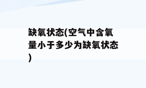 缺氧状态(空气中含氧量小于多少为缺氧状态)