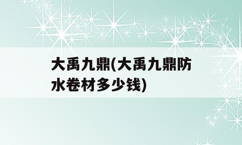 大禹九鼎(大禹九鼎防水卷材多少钱)