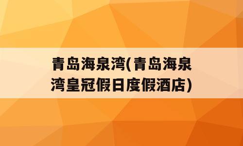 青岛海泉湾(青岛海泉湾皇冠假日度假酒店)