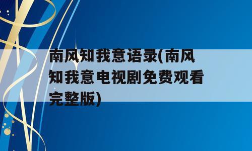南风知我意语录(南风知我意电视剧免费观看完整版)
