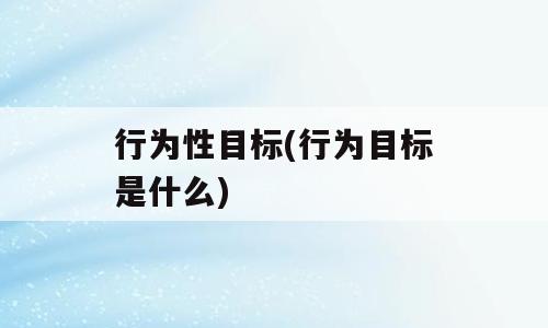 行为性目标(行为目标是什么)