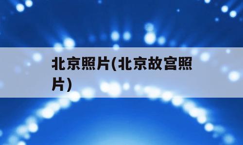 北京照片(北京故宫照片)