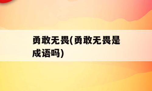 勇敢无畏(勇敢无畏是成语吗)