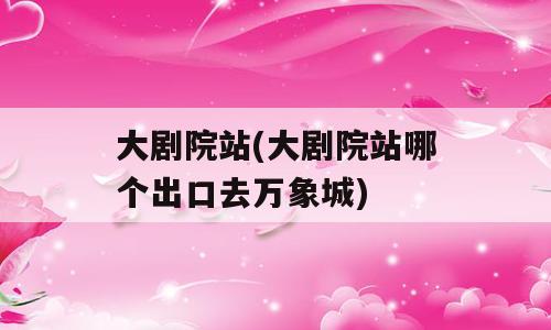 大剧院站(大剧院站哪个出口去万象城)