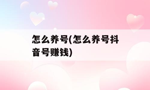 怎么养号(怎么养号抖音号赚钱)