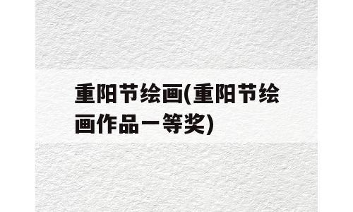 重阳节绘画(重阳节绘画作品一等奖)