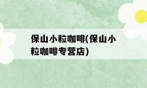 保山小粒咖啡(保山小粒咖啡专营店)
